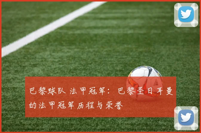 巴黎球队 法甲冠军：巴黎圣日耳曼的法甲冠军历程与荣誉