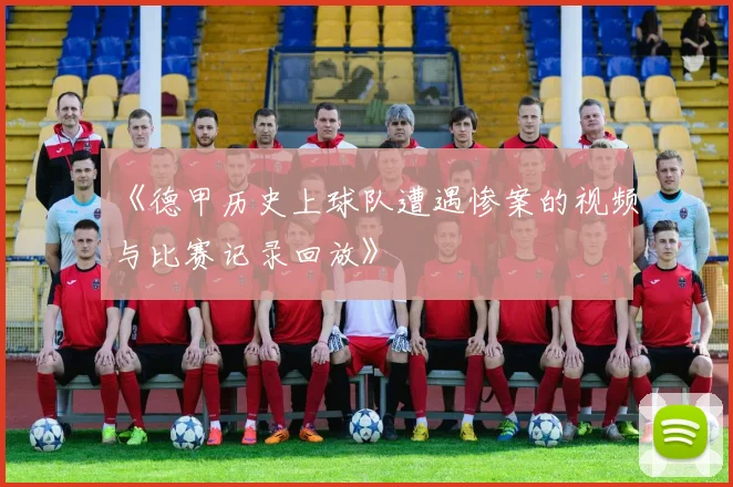 《德甲历史上球队遭遇惨案的视频与比赛记录回放》