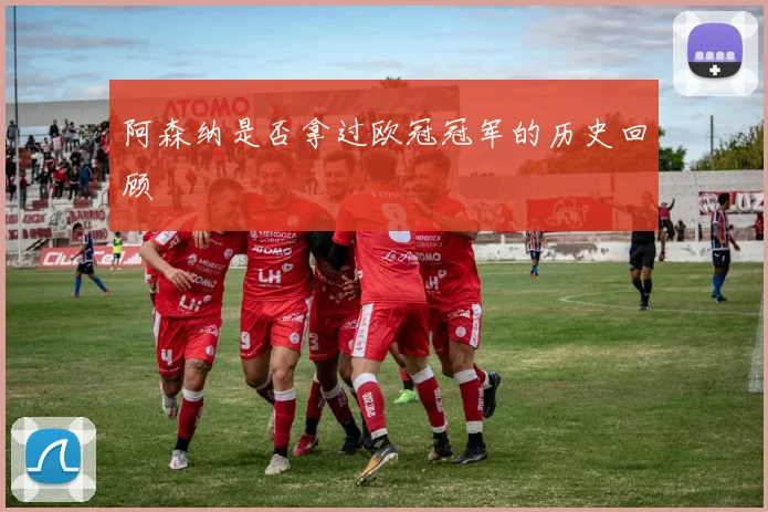 阿森纳是否拿过欧冠冠军的历史回顾