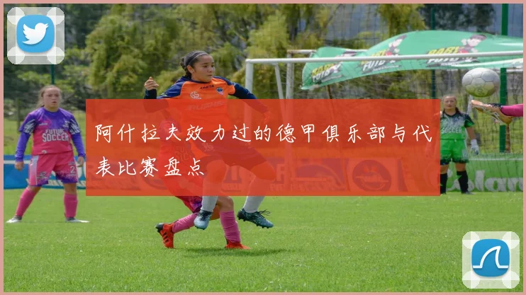 阿什拉夫效力过的德甲俱乐部与代表比赛盘点