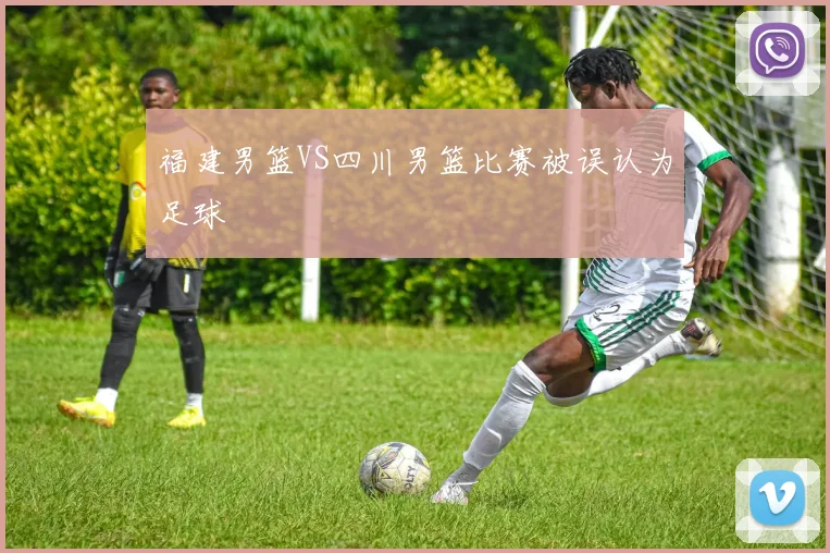 福建男篮VS四川男篮比赛被误认为足球