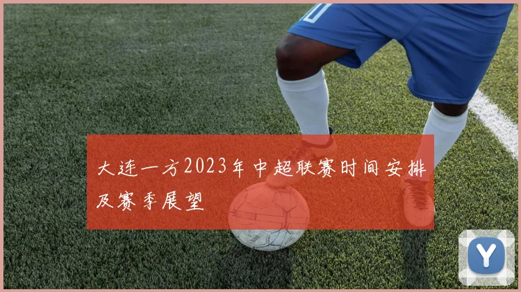 大连一方2023年中超联赛时间安排及赛季展望