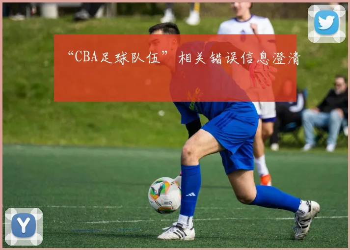 “CBA足球队伍”相关错误信息澄清