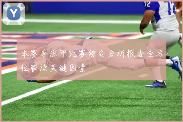 本赛季法甲比赛综合分析报告全方位解读关键因素