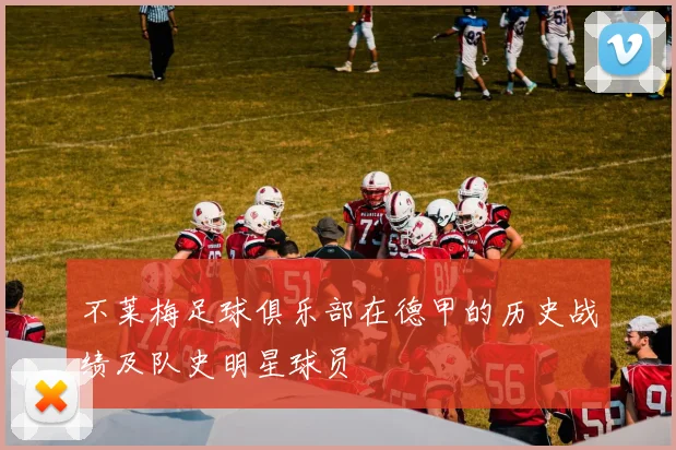 不莱梅足球俱乐部在德甲的历史战绩及队史明星球员